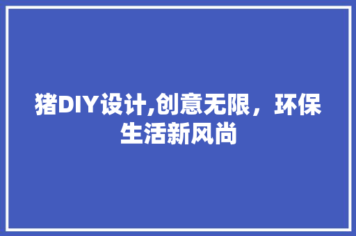 猪DIY设计,创意无限，环保生活新风尚