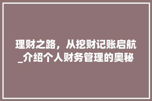 理财之路，从挖财记账启航_介绍个人财务管理的奥秘