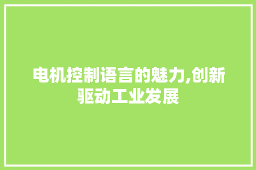 电机控制语言的魅力,创新驱动工业发展