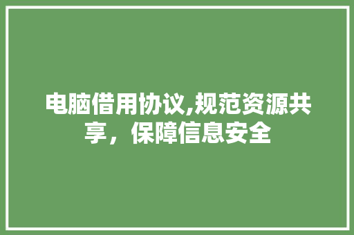 电脑借用协议,规范资源共享，保障信息安全