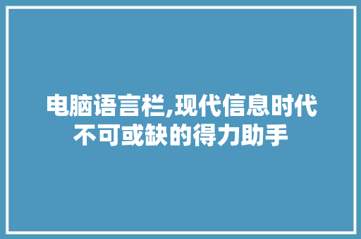 电脑语言栏,现代信息时代不可或缺的得力助手