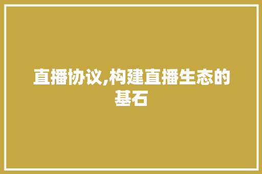 直播协议,构建直播生态的基石