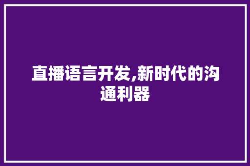 直播语言开发,新时代的沟通利器