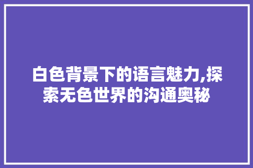 白色背景下的语言魅力,探索无色世界的沟通奥秘