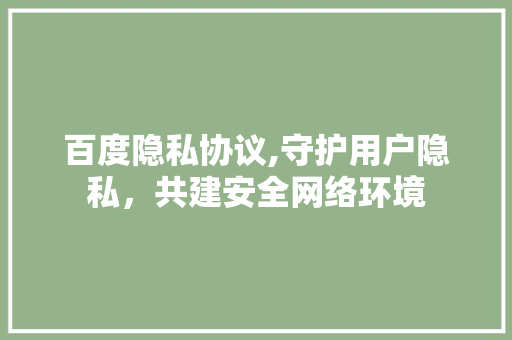 百度隐私协议,守护用户隐私，共建安全网络环境