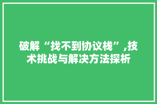 破解“找不到协议栈”,技术挑战与解决方法探析