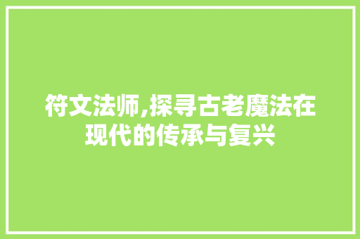 符文法师,探寻古老魔法在现代的传承与复兴