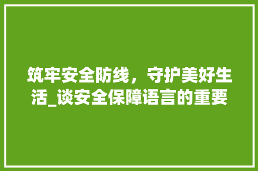 筑牢安全防线，守护美好生活_谈安全保障语言的重要性