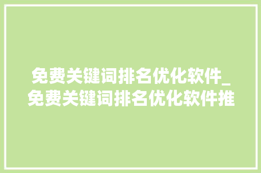免费关键词排名优化软件_免费关键词排名优化软件推荐。 免费关键词排名优化软件_免费关键词排名优化软件推荐。 SEO关键词