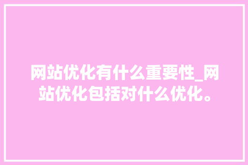 网站优化有什么重要性_网站优化包括对什么优化。 网站优化有什么重要性_网站优化包括对什么优化。 网站建设公司