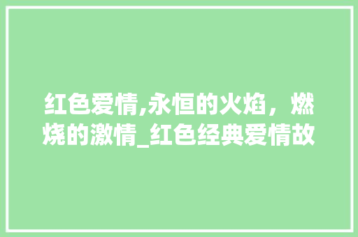 红色爱情,永恒的火焰，燃烧的激情_红色经典爱情故事赏析