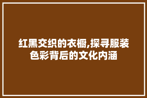 红黑交织的衣橱,探寻服装色彩背后的文化内涵