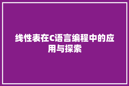 线性表在C语言编程中的应用与探索
