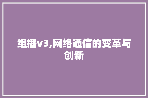组播v3,网络通信的变革与创新