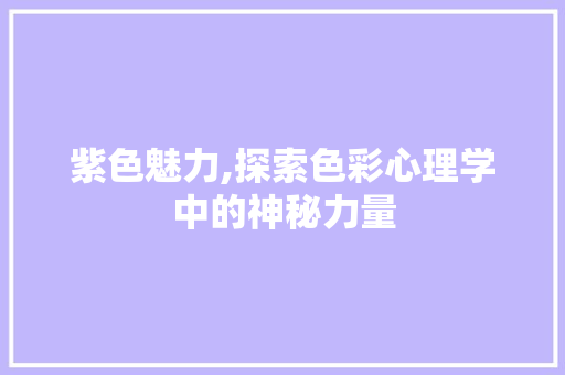 紫色魅力,探索色彩心理学中的神秘力量