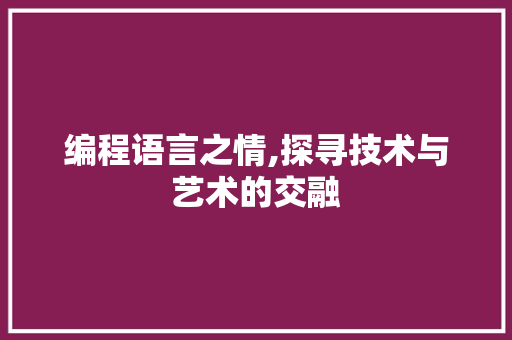 编程语言之情,探寻技术与艺术的交融