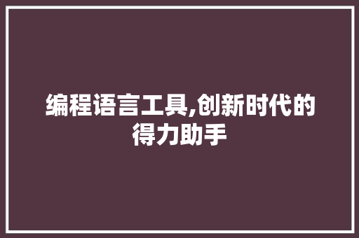 编程语言工具,创新时代的得力助手