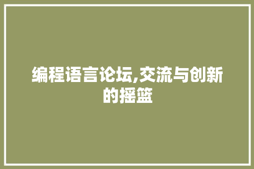 编程语言论坛,交流与创新的摇篮