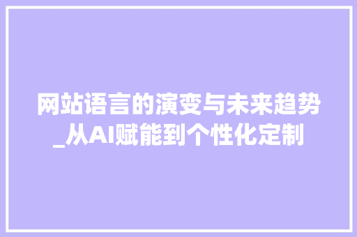 网站语言的演变与未来趋势_从AI赋能到个性化定制