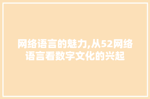 网络语言的魅力,从52网络语言看数字文化的兴起