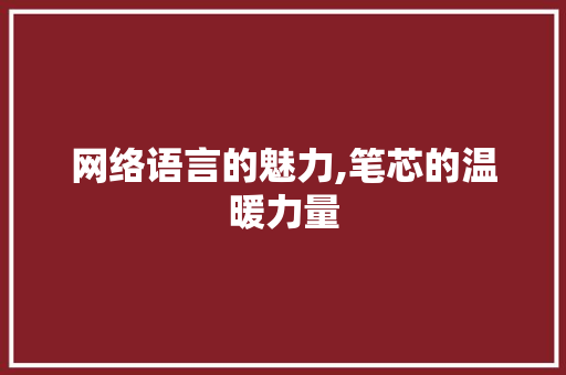 网络语言的魅力,笔芯的温暖力量