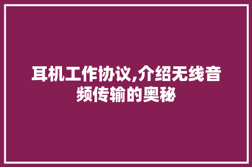 耳机工作协议,介绍无线音频传输的奥秘