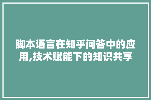 脚本语言在知乎问答中的应用,技术赋能下的知识共享新篇章