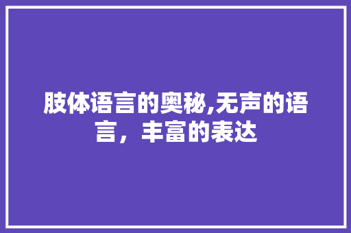 肢体语言的奥秘,无声的语言，丰富的表达 百度SEO
