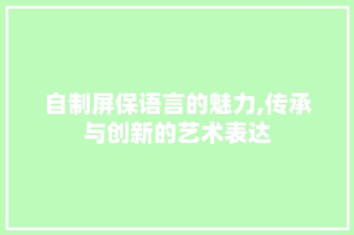 自制屏保语言的魅力,传承与创新的艺术表达 必应SEO