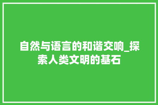 自然与语言的和谐交响_探索人类文明的基石