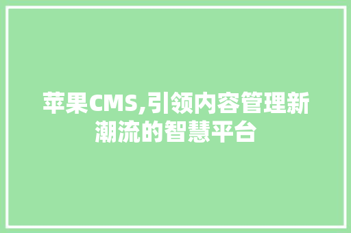 苹果CMS,引领内容管理新潮流的智慧平台 搜狗SEO