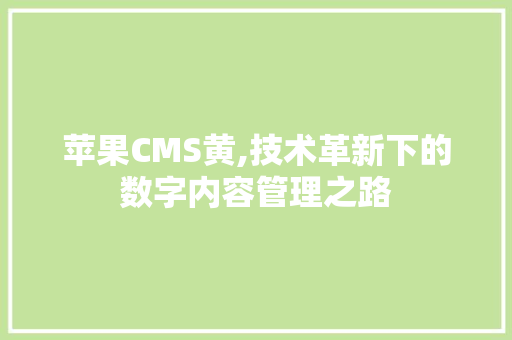 苹果CMS黄,技术革新下的数字内容管理之路 神马SEO