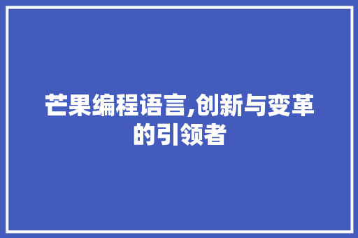 芒果编程语言,创新与变革的引领者