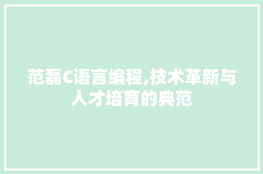 范磊C语言编程,技术革新与人才培育的典范 神马SEO