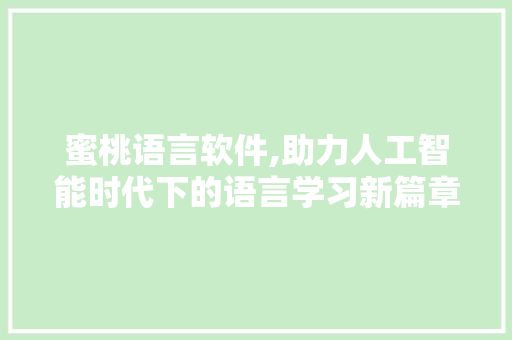 蜜桃语言软件,助力人工智能时代下的语言学习新篇章 百度SEO
