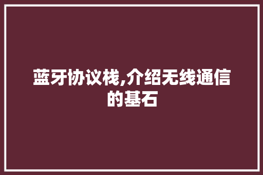 蓝牙协议栈,介绍无线通信的基石