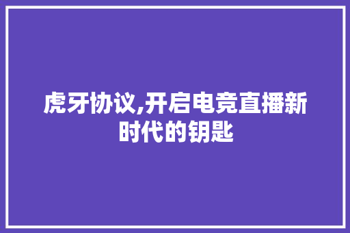虎牙协议,开启电竞直播新时代的钥匙