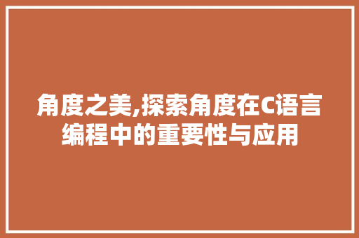 角度之美,探索角度在C语言编程中的重要性与应用