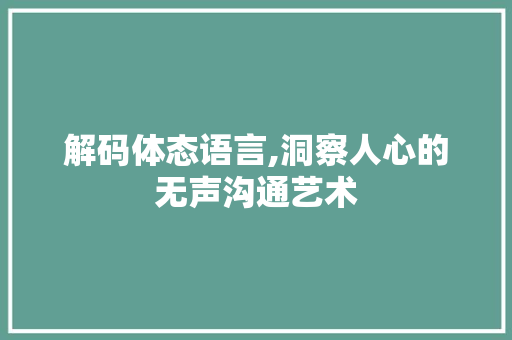 解码体态语言,洞察人心的无声沟通艺术