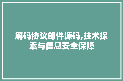 解码协议邮件源码,技术探索与信息安全保障