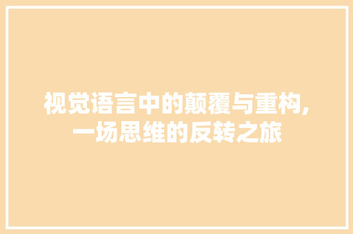 视觉语言中的颠覆与重构,一场思维的反转之旅
