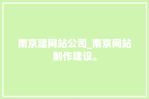 南京建网站公司_南京网站制作建设。 南京建网站公司_南京网站制作建设。 网站建设公司