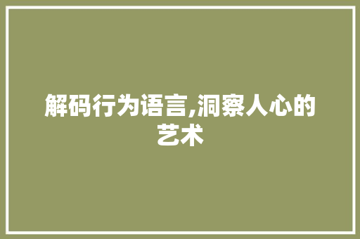 解码行为语言,洞察人心的艺术