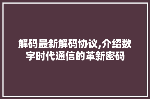 解码最新解码协议,介绍数字时代通信的革新密码 搜狗SEO