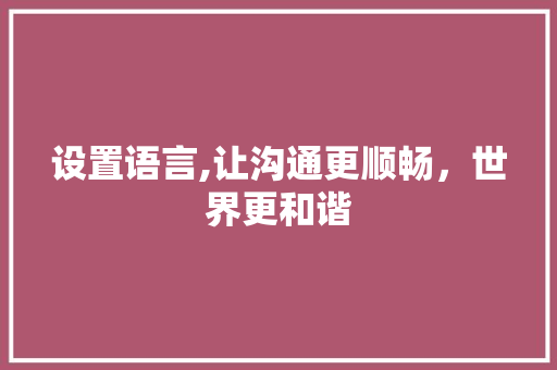 设置语言,让沟通更顺畅，世界更和谐