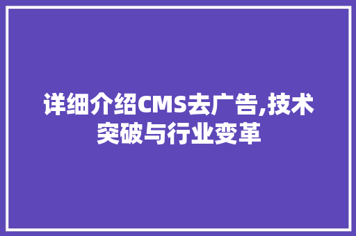 详细介绍CMS去广告,技术突破与行业变革