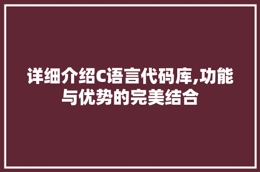 详细介绍C语言代码库,功能与优势的完美结合