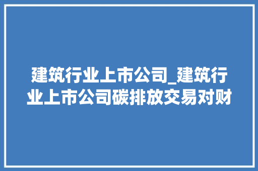 建筑行业上市公司_建筑行业上市公司碳排放交易对财务绩效影响的实证研究。 建筑行业上市公司_建筑行业上市公司碳排放交易对财务绩效影响的实证研究。 网站建设公司