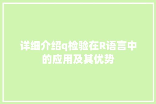 详细介绍q检验在R语言中的应用及其优势