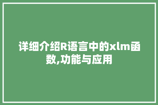 详细介绍R语言中的xlm函数,功能与应用